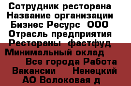 Сотрудник ресторана › Название организации ­ Бизнес Ресурс, ООО › Отрасль предприятия ­ Рестораны, фастфуд › Минимальный оклад ­ 24 000 - Все города Работа » Вакансии   . Ненецкий АО,Волоковая д.